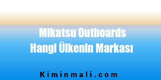 Mikatsu Outboards Hangi Ülkenin Markası