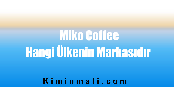 Miko Coffee Hangi Ülkenin Markasıdır