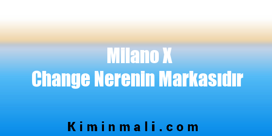 Milano X Change Nerenin Markasıdır