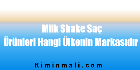 Milk Shake Saç Ürünleri Hangi Ülkenin Markasıdır