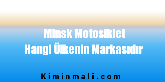 Minsk Motosiklet Hangi Ülkenin Markasıdır