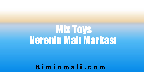 Mix Toys Nerenin Malı Markası