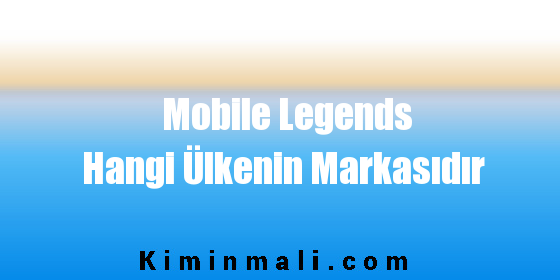 Mobile Legends Hangi Ülkenin Markasıdır