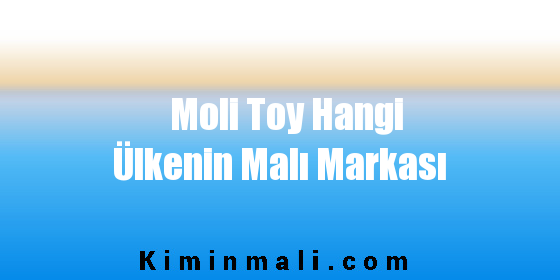 Moli Toy Hangi Ülkenin Malı Markası
