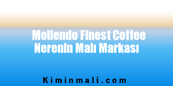 Moliendo Finest Coffee Nerenin Malı Markası