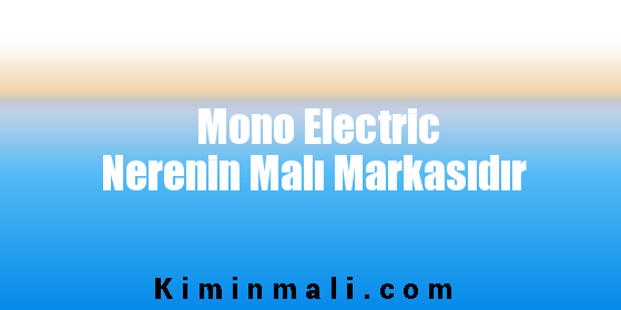 Mono Electric Nerenin Malı Markasıdır