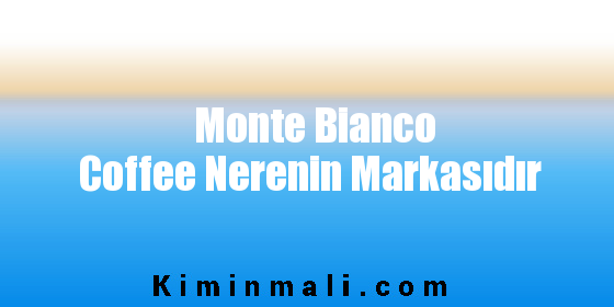 Monte Bianco Coffee Nerenin Markasıdır