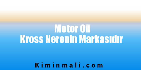 Motor Oil Kross Nerenin Markasıdır