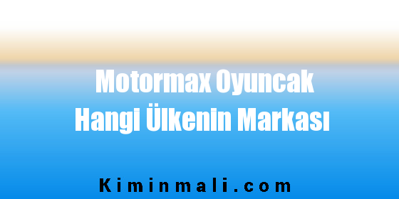 Motormax Oyuncak Hangi Ülkenin Markası