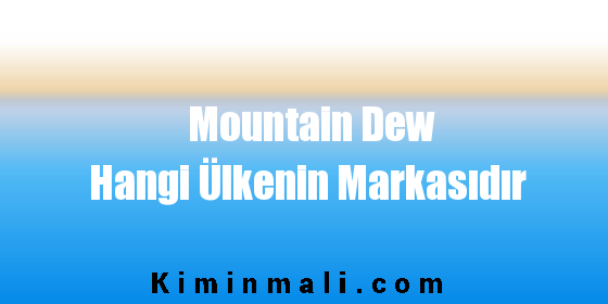 Mountain Dew Hangi Ülkenin Markasıdır
