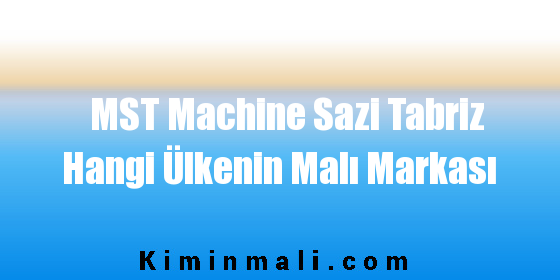 MST Machine Sazi Tabriz Hangi Ülkenin Malı Markası