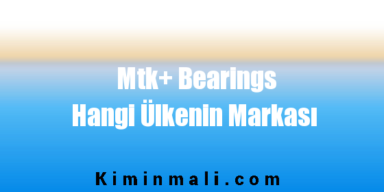 Mtk+ Bearings Hangi Ülkenin Markası