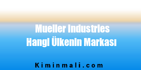 Mueller Industries Hangi Ülkenin Markası
