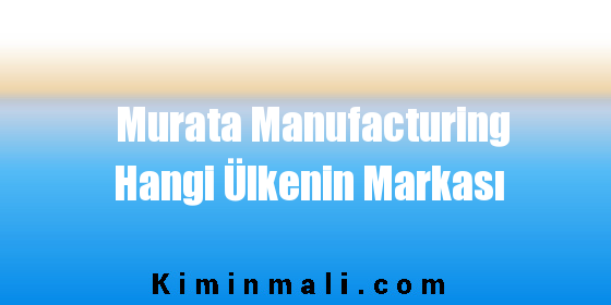 Murata Manufacturing Hangi Ülkenin Markası