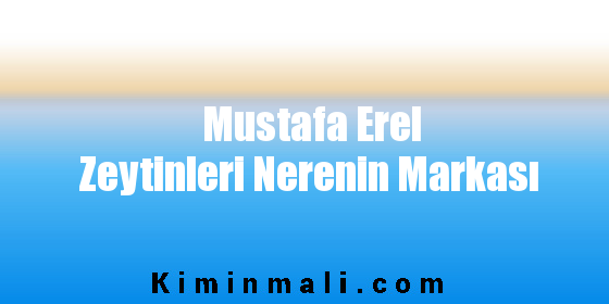 Mustafa Erel Zeytinleri Nerenin Markası