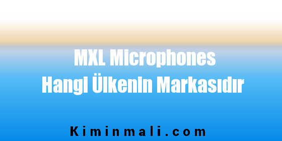 MXL Microphones Hangi Ülkenin Markasıdır