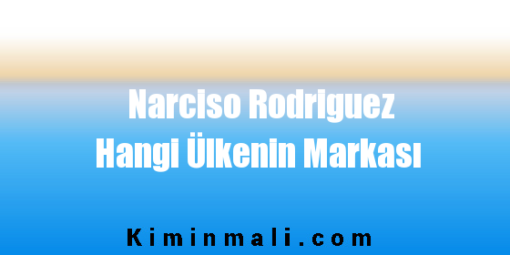 Narciso Rodriguez Hangi Ülkenin Markası