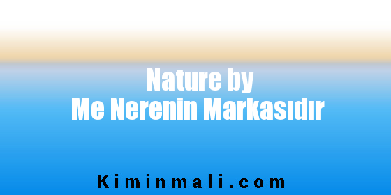 Nature by Me Nerenin Markasıdır
