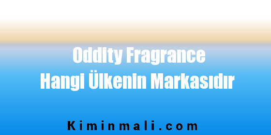 Oddity Fragrance Hangi Ülkenin Markasıdır