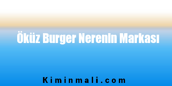 Öküz Burger Nerenin Markası