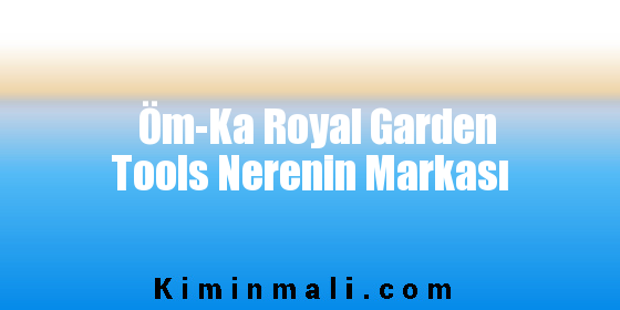 Öm-Ka Royal Garden Tools Nerenin Markası