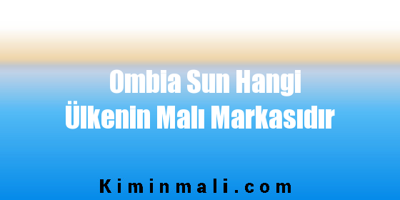 Ombia Sun Hangi Ülkenin Malı Markasıdır