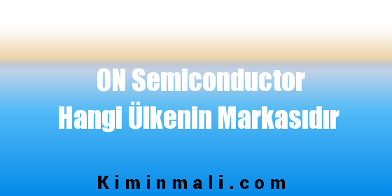 ON Semiconductor Hangi Ülkenin Markasıdır
