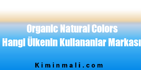 Organic Natural Colors Hangi Ülkenin Kullananlar Markası