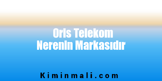 Oris Telekom Nerenin Markasıdır