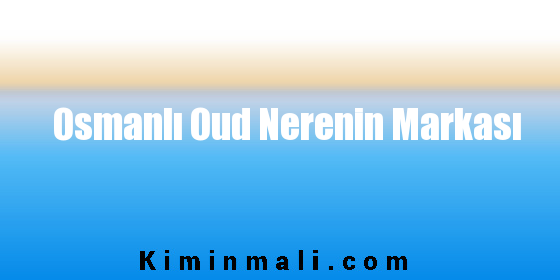 Osmanlı Oud Nerenin Markası