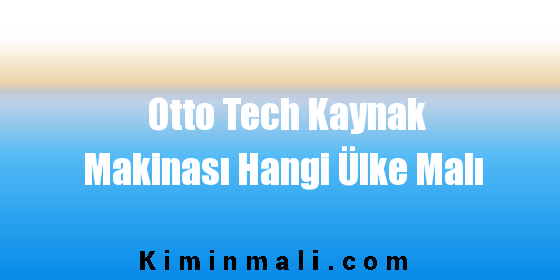 Otto Tech Kaynak Makinası Hangi Ülke Malı