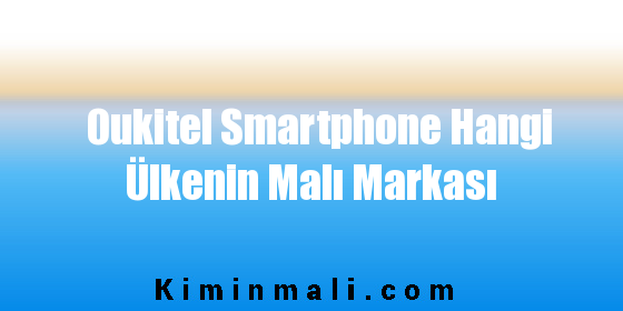 Oukitel Smartphone Hangi Ülkenin Malı Markası