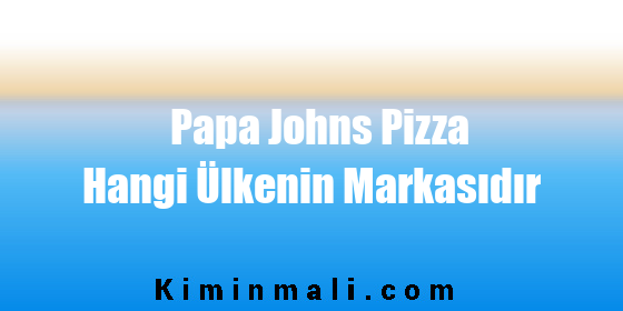 Papa Johns Pizza Hangi Ülkenin Markasıdır