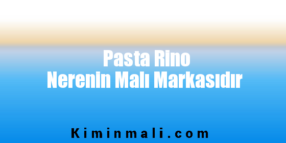 Pasta Rino Nerenin Malı Markasıdır
