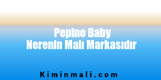 Pepino Baby Nerenin Malı Markasıdır
