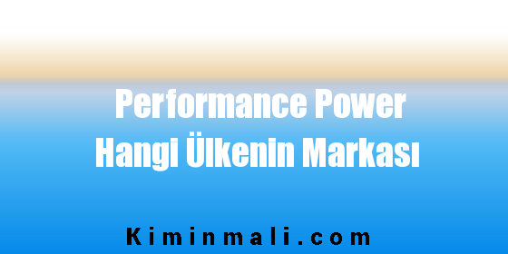 Performance Power Hangi Ülkenin Markası