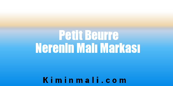 Petit Beurre Nerenin Malı Markası