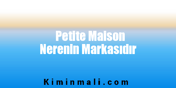 Petite Maison Nerenin Markasıdır