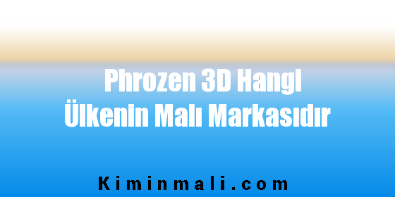 Phrozen 3D Hangi Ülkenin Malı Markasıdır