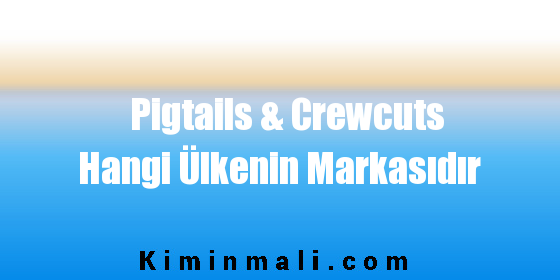 Pigtails & Crewcuts Hangi Ülkenin Markasıdır