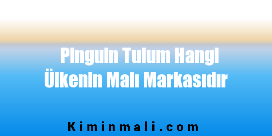 Pinguin Tulum Hangi Ülkenin Malı Markasıdır