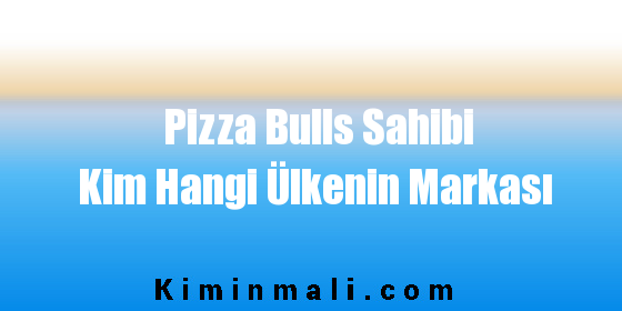 Pizza Bulls Sahibi Kim Hangi Ülkenin Markası