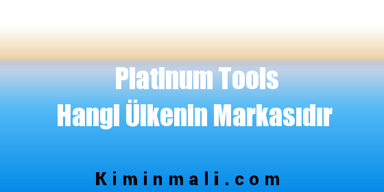 Platinum Tools Hangi Ülkenin Markasıdır