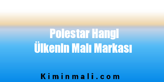 Polestar Hangi Ülkenin Malı Markası