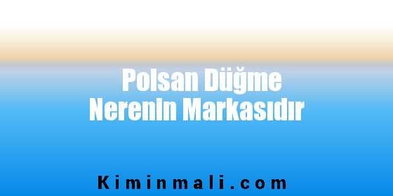 Polsan Düğme Nerenin Markasıdır