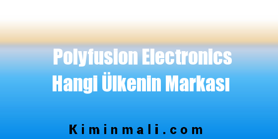 Polyfusion Electronics Hangi Ülkenin Markası