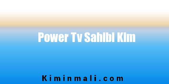 Power Tv Sahibi Kim