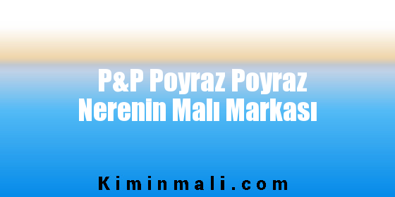 P&P Poyraz Poyraz Nerenin Malı Markası
