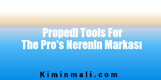 Propedi Tools For The Pro's Nerenin Markası