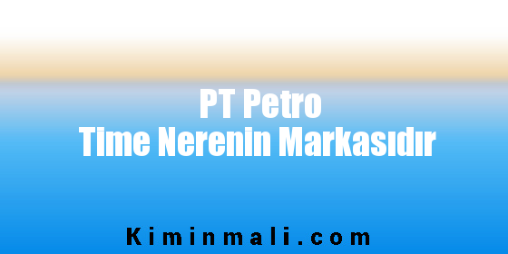 PT Petro Time Nerenin Markasıdır